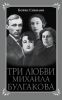 Книга «Три любви Михаила Булгакова», Борис Соколов