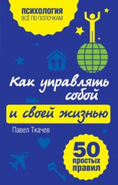 Книга "Как управлять собой и своей жизнью. 50 простых правил", Павел Ткачев